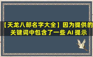 【天龙八部名字大全】因为提供的关键词中包含了一些 AI 提示词。